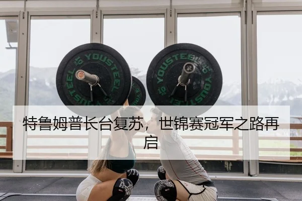 特鲁姆普长台复苏，世锦赛冠军之路再启
